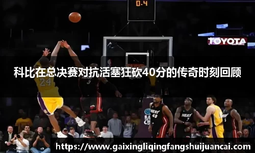 科比在总决赛对抗活塞狂砍40分的传奇时刻回顾