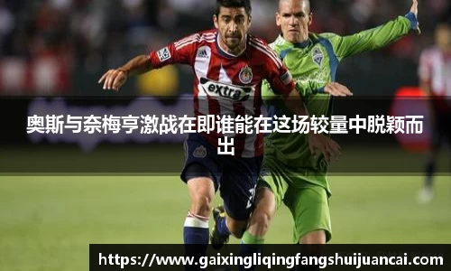 奥斯与奈梅亨激战在即谁能在这场较量中脱颖而出