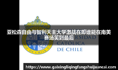 亚松森自由与智利天主大学激战在即谁能在南美赛场笑到最后