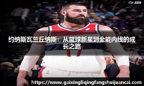 约纳斯瓦兰丘纳斯:从篮球新星到全能内线的成长之路