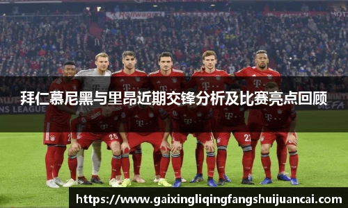 拜仁慕尼黑与里昂近期交锋分析及比赛亮点回顾