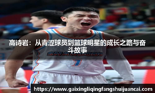 高诗岩:从青涩球员到篮球明星的成长之路与奋斗故事