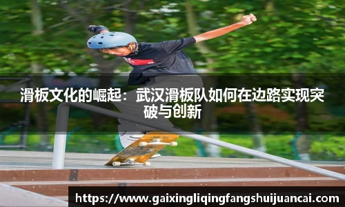 滑板文化的崛起:武汉滑板队如何在边路实现突破与创新